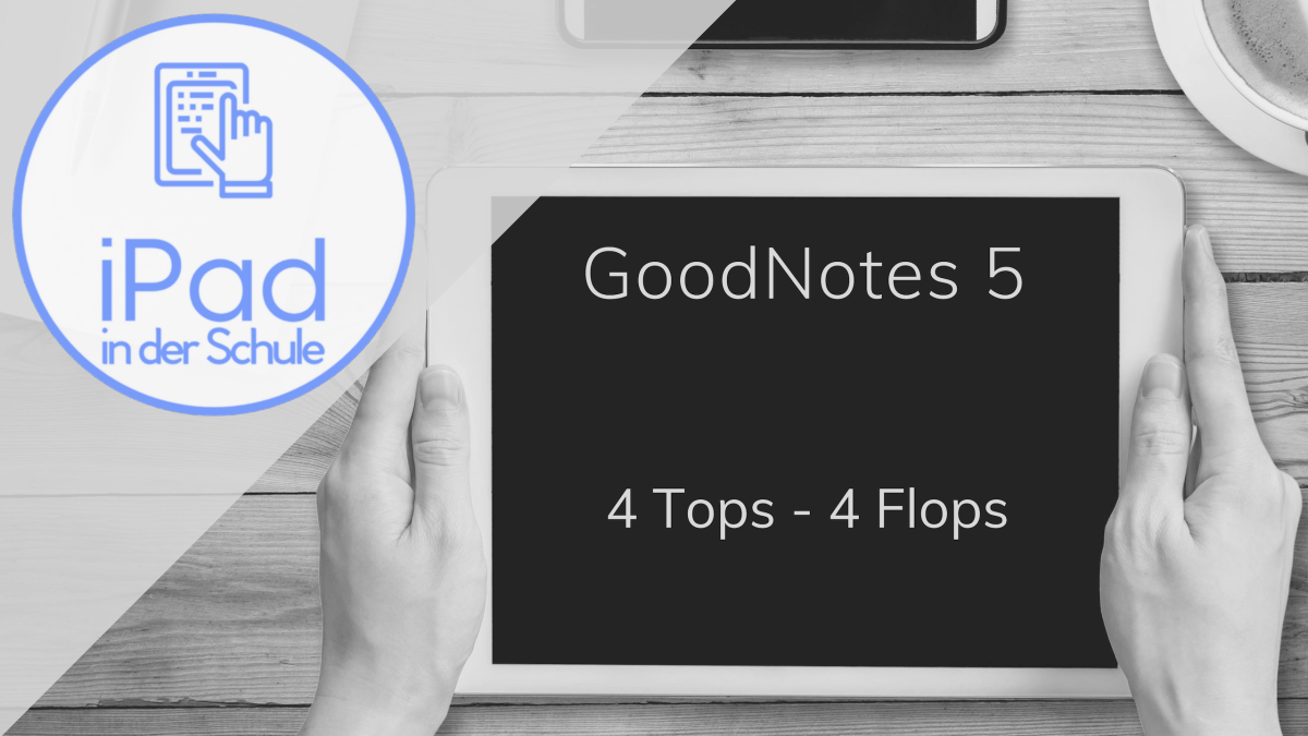 GoodNotes 5 - 4 Tops - 4 Flops - iPad in der Schule